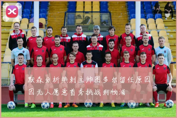 默森分析热刺主帅图多尔留任原因因无人愿意首秀挑战利物浦