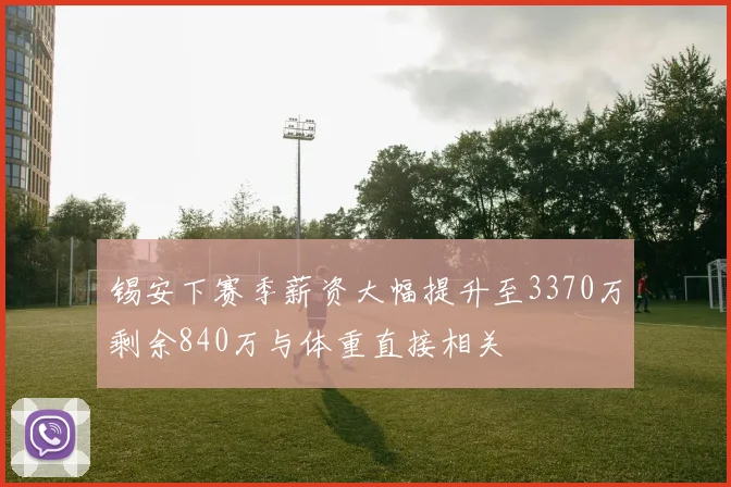 锡安下赛季薪资大幅提升至3370万剩余840万与体重直接相关
