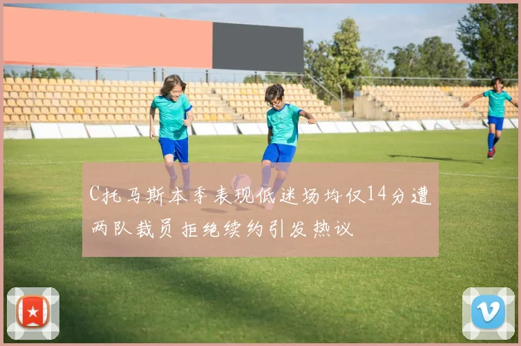 C托马斯本季表现低迷场均仅14分遭两队裁员拒绝续约引发热议