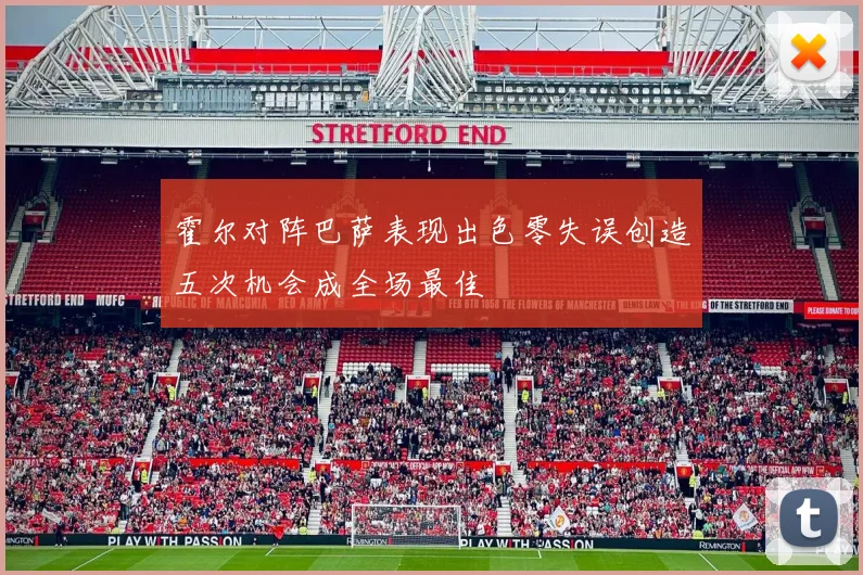 霍尔对阵巴萨表现出色零失误创造五次机会成全场最佳