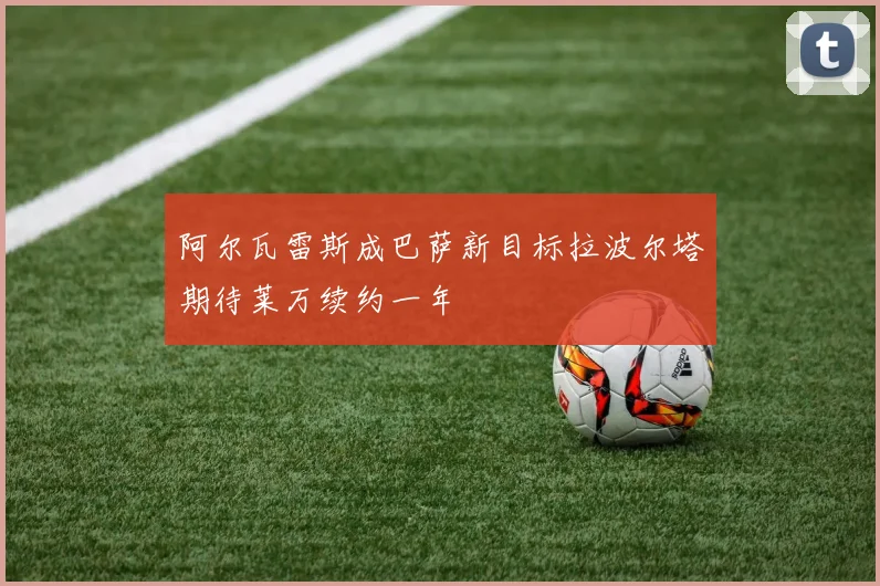 阿尔瓦雷斯成巴萨新目标拉波尔塔期待莱万续约一年