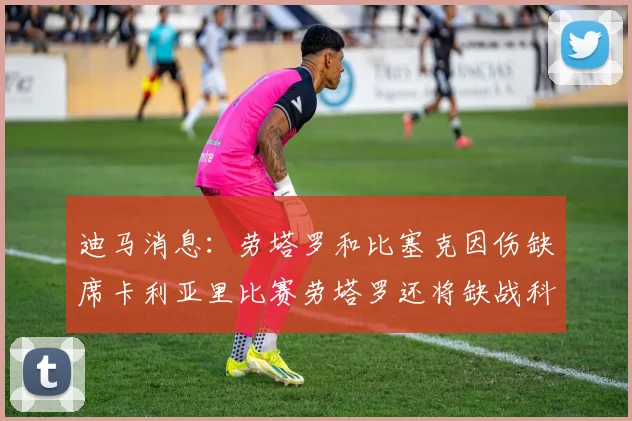 迪马消息：劳塔罗和比塞克因伤缺席卡利亚里比赛劳塔罗还将缺战科莫