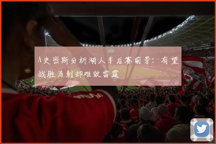 A史密斯分析湖人季后赛前景：有望战胜马刺却难敌雷霆
