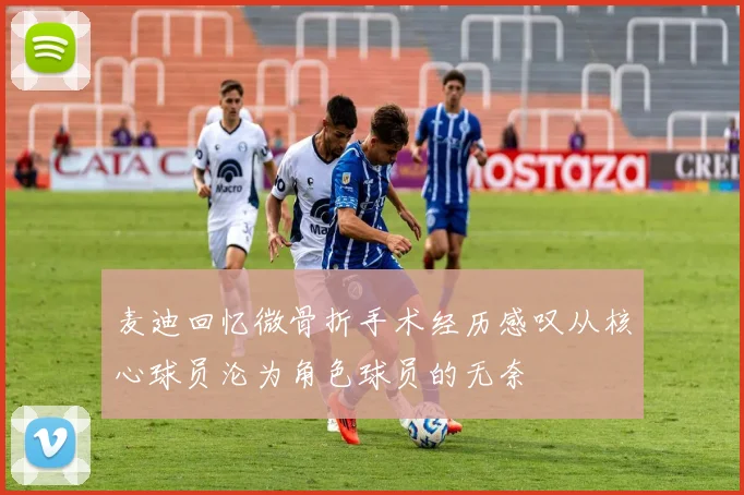 麦迪回忆微骨折手术经历感叹从核心球员沦为角色球员的无奈