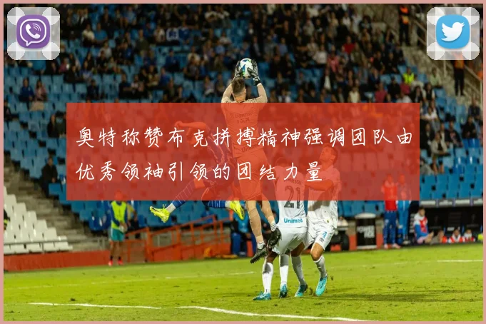 奥特称赞布克拼搏精神强调团队由优秀领袖引领的团结力量