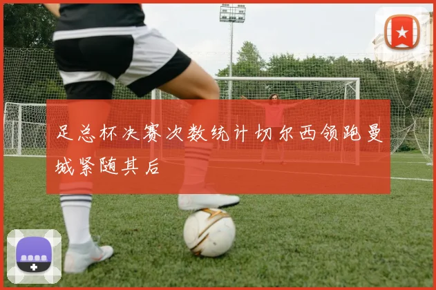 足总杯决赛次数统计切尔西领跑曼城紧随其后
