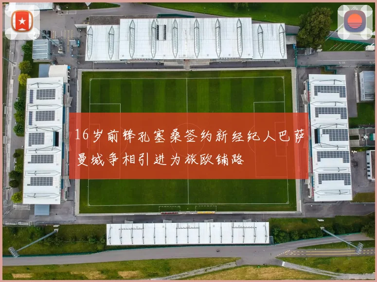 16岁前锋孔塞桑签约新经纪人巴萨曼城争相引进为旅欧铺路